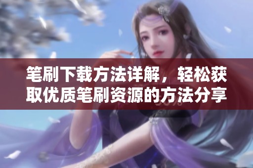 笔刷下载方法详解，轻松获取优质笔刷资源的方法分享