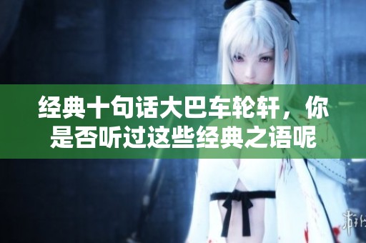 经典十句话大巴车轮轩，你是否听过这些经典之语呢