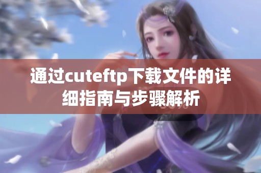 通过cuteftp下载文件的详细指南与步骤解析