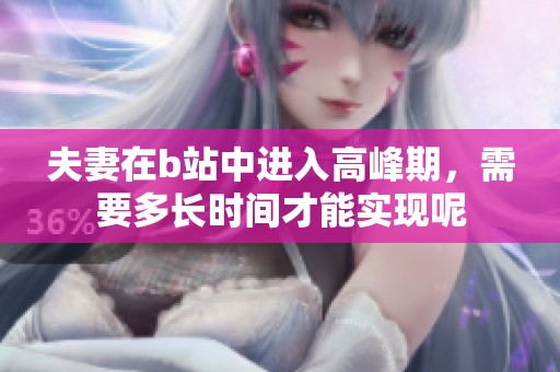 夫妻在b站中进入高峰期，需要多长时间才能实现呢