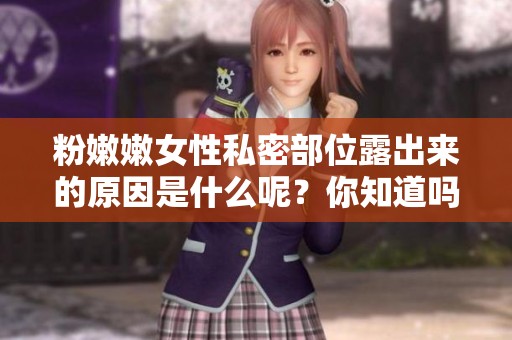 粉嫩嫩女性私密部位露出来的原因是什么呢？你知道吗？