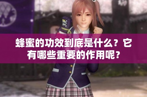 蜂蜜的功效到底是什么？它有哪些重要的作用呢？