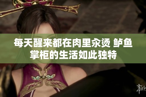 每天醒来都在肉里汆烫 鲈鱼掌柜的生活如此独特