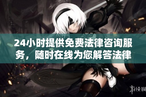 24小时提供免费法律咨询服务，随时在线为您解答法律问题