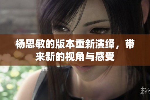 杨思敏的版本重新演绎，带来新的视角与感受