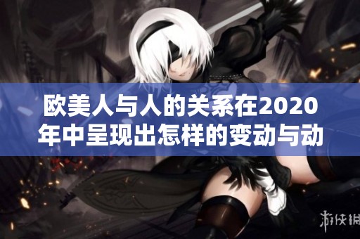 欧美人与人的关系在2020年中呈现出怎样的变动与动人物分析