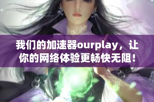我们的加速器ourplay，让你的网络体验更畅快无阻！