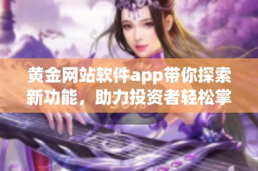 黄金网站软件app带你探索新功能，助力投资者轻松掌握市场动态