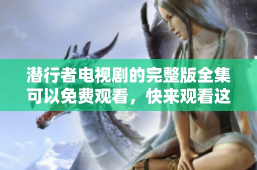 潜行者电视剧的完整版全集可以免费观看，快来观看这部精彩的剧集吧