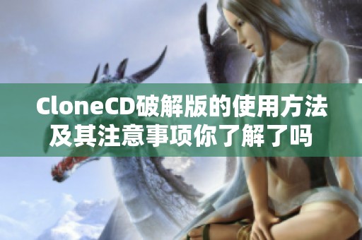 CloneCD破解版的使用方法及其注意事项你了解了吗