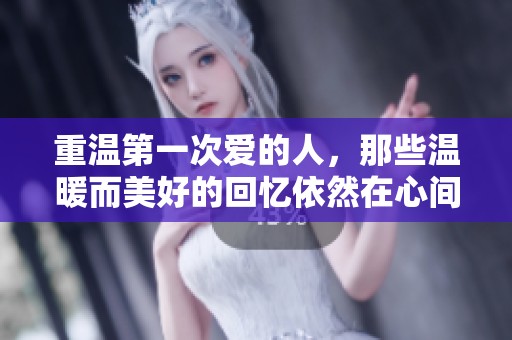 重温第一次爱的人，那些温暖而美好的回忆依然在心间飘荡