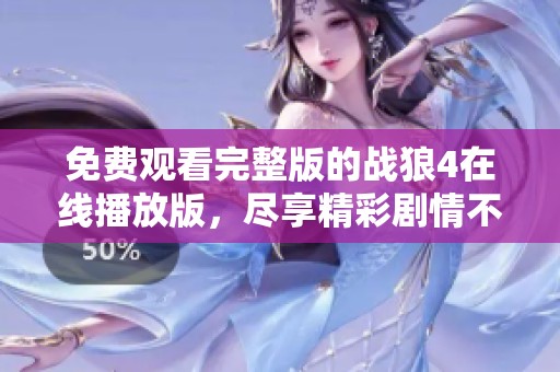 免费观看完整版的战狼4在线播放版，尽享精彩剧情不容错过！
