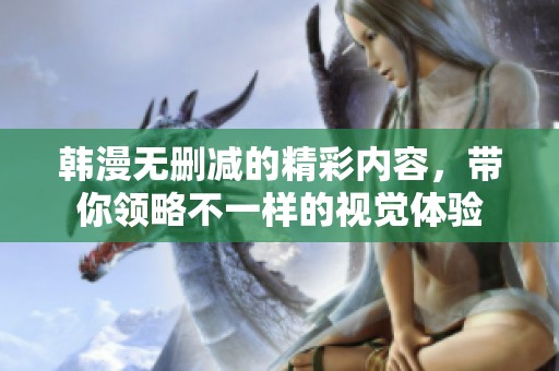 韩漫无删减的精彩内容，带你领略不一样的视觉体验