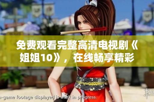 免费观看完整高清电视剧《姐姐10》，在线畅享精彩剧集内容