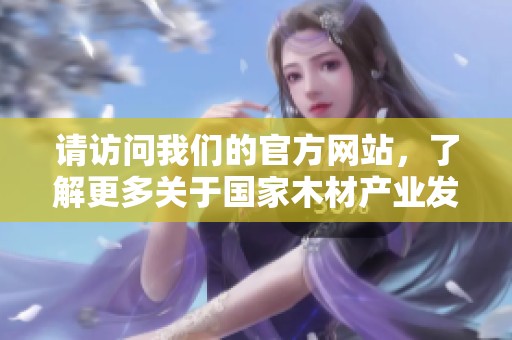 请访问我们的官方网站，了解更多关于国家木材产业发展的信息和政策。