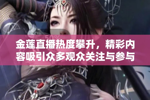 金莲直播热度攀升，精彩内容吸引众多观众关注与参与