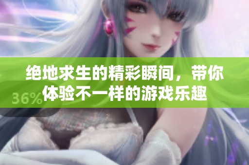 绝地求生的精彩瞬间，带你体验不一样的游戏乐趣