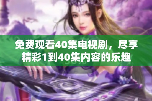 免费观看40集电视剧，尽享精彩1到40集内容的乐趣