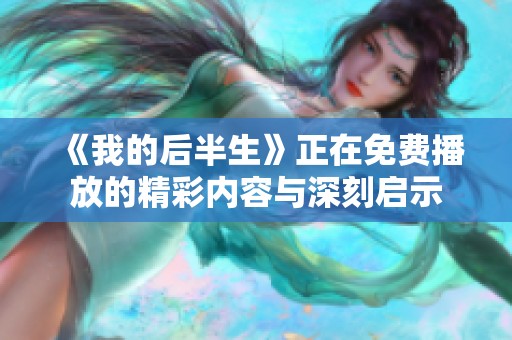 《我的后半生》正在免费播放的精彩内容与深刻启示
