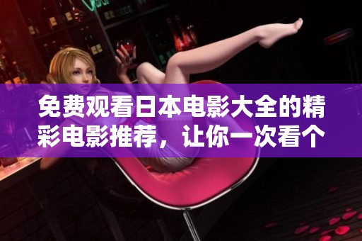 免费观看日本电影大全的精彩电影推荐，让你一次看个够