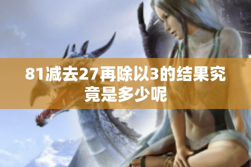 81减去27再除以3的结果究竟是多少呢