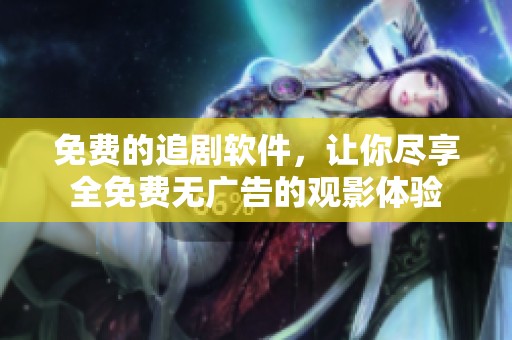 免费的追剧软件，让你尽享全免费无广告的观影体验