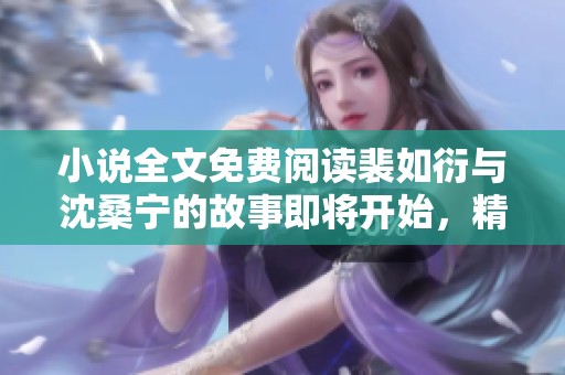小说全文免费阅读裴如衍与沈桑宁的故事即将开始，精彩不容错过