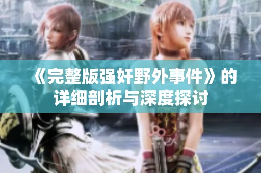 《完整版强奸野外事件》的详细剖析与深度探讨