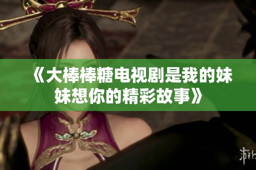 《大棒棒糖电视剧是我的妹妹想你的精彩故事》