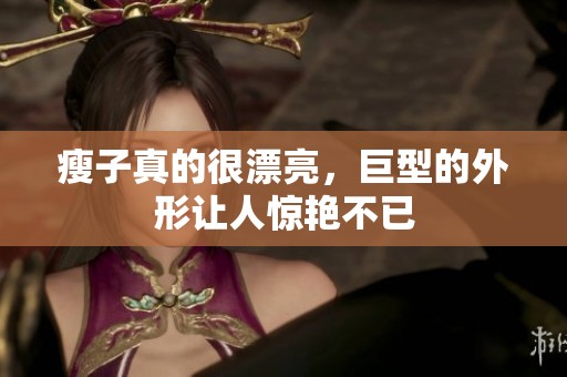 瘦子真的很漂亮，巨型的外形让人惊艳不已