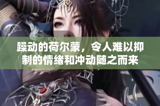 躁动的荷尔蒙，令人难以抑制的情绪和冲动随之而来
