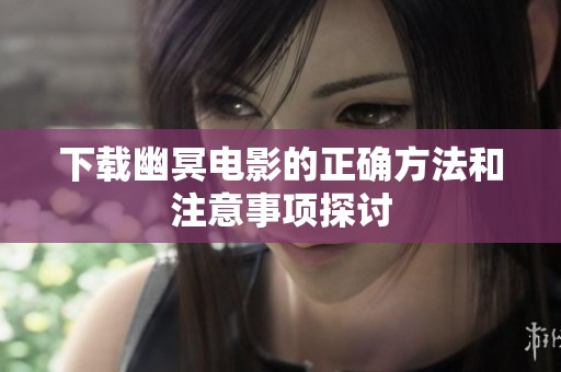 下载幽冥电影的正确方法和注意事项探讨