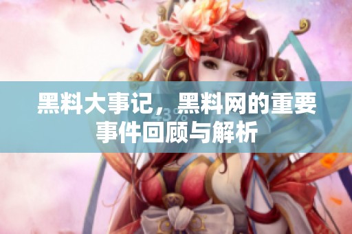 黑料大事记，黑料网的重要事件回顾与解析