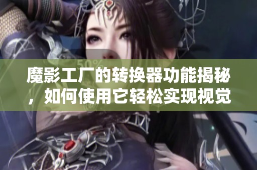 魔影工厂的转换器功能揭秘，如何使用它轻松实现视觉效果的变换