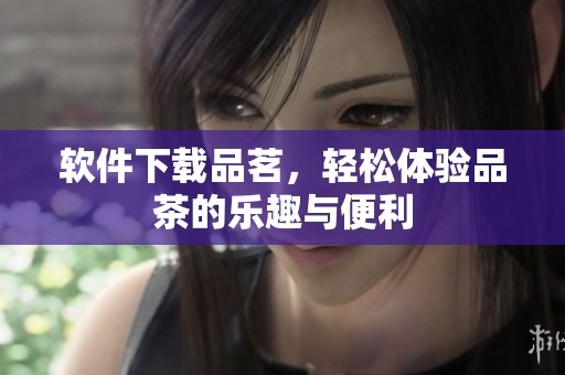 软件下载品茗，轻松体验品茶的乐趣与便利