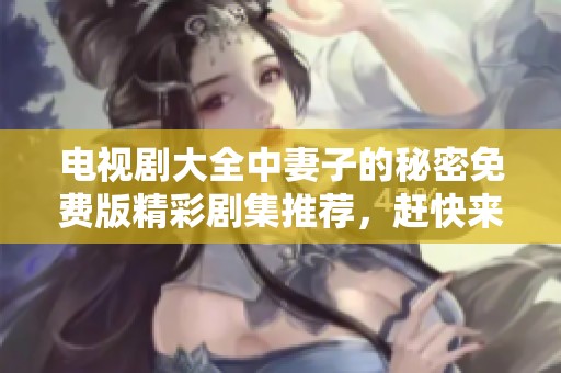 电视剧大全中妻子的秘密免费版精彩剧集推荐，赶快来观看吧
