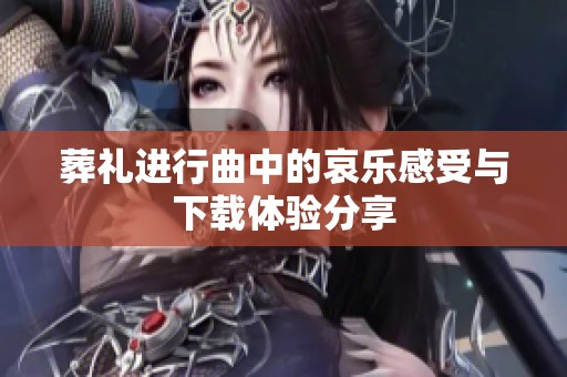 葬礼进行曲中的哀乐感受与下载体验分享