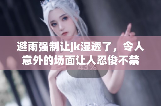 避雨强制让jk湿透了，令人意外的场面让人忍俊不禁