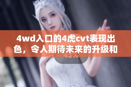 4wd入口的4虎cvt表现出色，令人期待未来的升级和改进