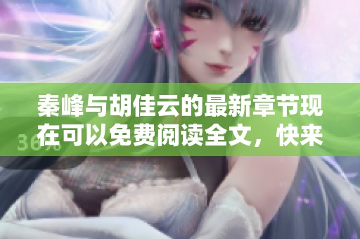 秦峰与胡佳云的最新章节现在可以免费阅读全文，快来看看他们的故事吧