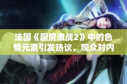 法国《厨房激战2》中的**元素引发热议，观众对内容反响强烈