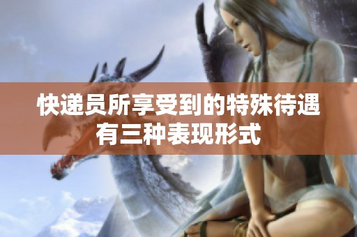 快递员所享受到的特殊待遇有三种表现形式