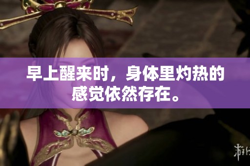 早上醒来时，身体里灼热的感觉依然存在。