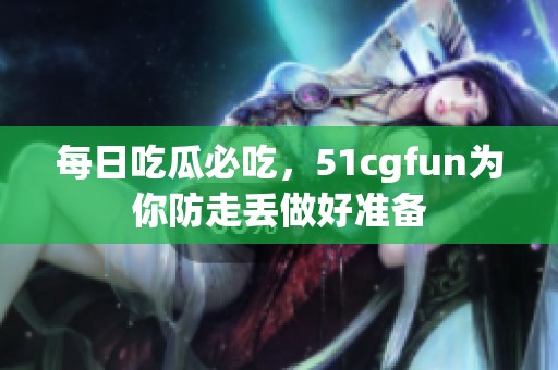 每日吃瓜必吃，51cgfun为你防走丢做好准备