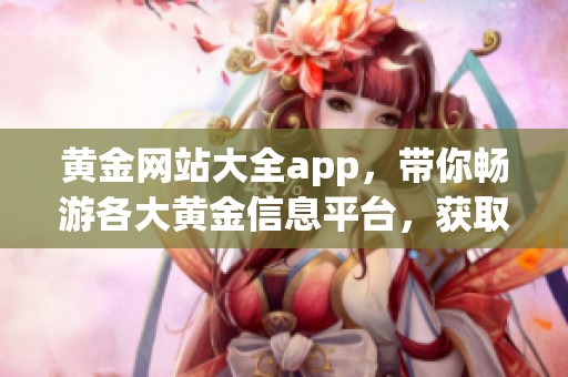 黄金网站大全app，带你畅游各大黄金信息平台，获取最新动态与投资技巧