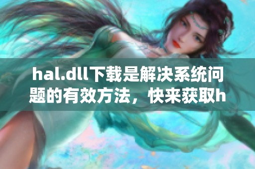 hal.dll下载是解决系统问题的有效方法，快来获取hal.dll文件吧