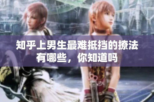 知乎上男生最难抵挡的撩法有哪些，你知道吗