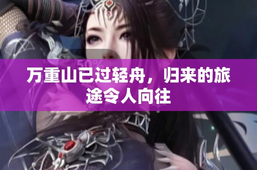 万重山已过轻舟，归来的旅途令人向往