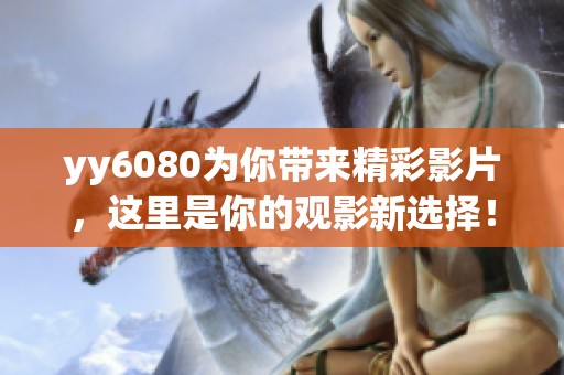 yy6080为你带来精彩影片，这里是你的观影新选择！