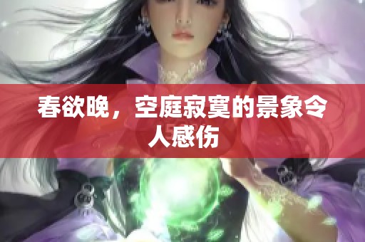 春欲晚，空庭寂寞的景象令人感伤